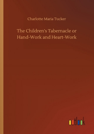 Książka Children's Tabernacle or Hand-Work and Heart-Work Charlotte Maria Tucker