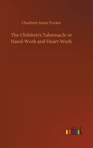 Kniha Children's Tabernacle or Hand-Work and Heart-Work Charlotte Maria Tucker