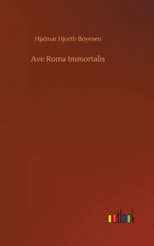 Книга Ave Roma Immortalis Hjalmar Hjorth Boyesen