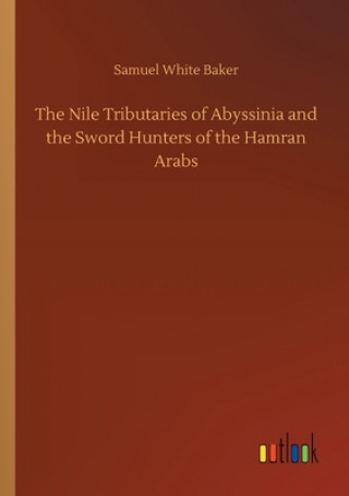 Kniha Nile Tributaries of Abyssinia and the Sword Hunters of the Hamran Arabs Samuel White Baker