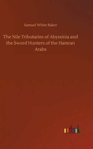 Kniha Nile Tributaries of Abyssinia and the Sword Hunters of the Hamran Arabs Samuel White Baker