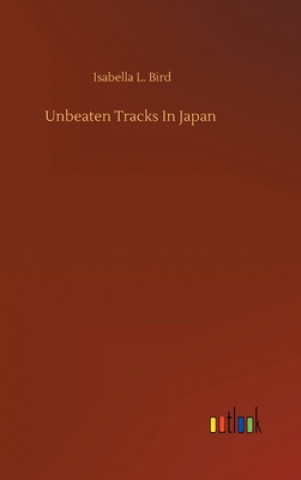 Kniha Unbeaten Tracks In Japan Isabella L. Bird