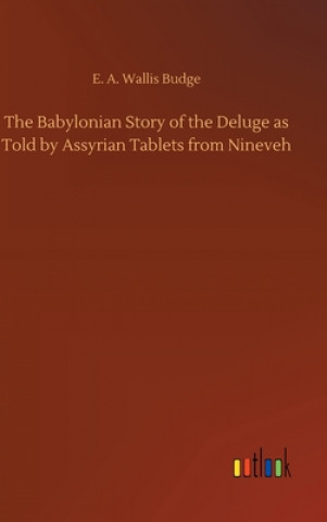 Kniha Babylonian Story of the Deluge as Told by Assyrian Tablets from Nineveh E. A. Wallis Budge