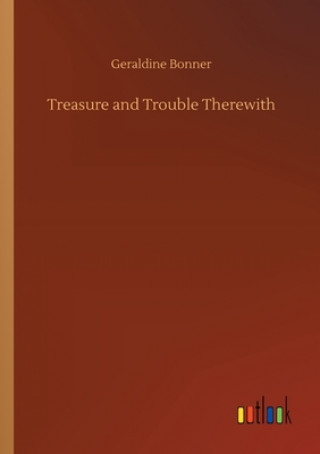 Knjiga Treasure and Trouble Therewith Geraldine Bonner