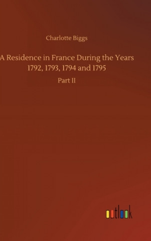 Книга Residence in France During the Years 1792, 1793, 1794 and 1795 Charlotte Biggs