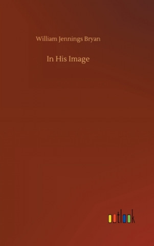 Knjiga In His Image William Jennings Bryan