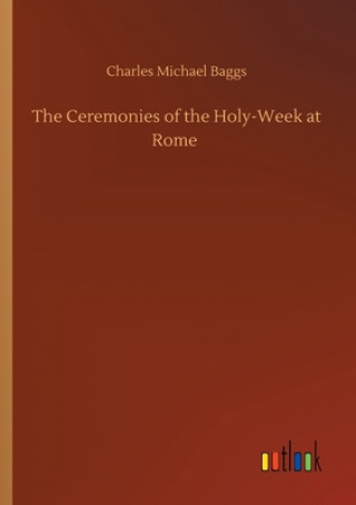 Книга Ceremonies of the Holy-Week at Rome Charles Michael Baggs