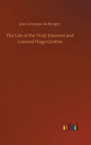 Carte Life of the Truly Eminent and Learned Hugo Grotius Jean Lévesque de Burigny