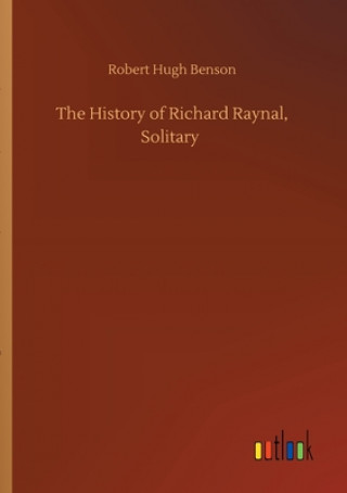 Carte History of Richard Raynal, Solitary Robert Hugh Benson