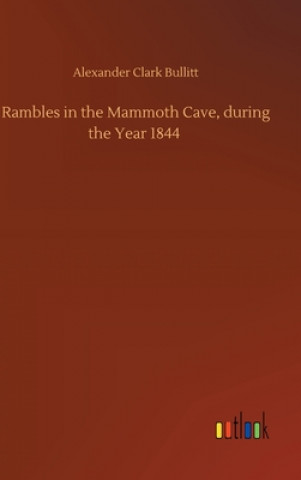 Buch Rambles in the Mammoth Cave, during the Year 1844 Alexander Clark Bullitt