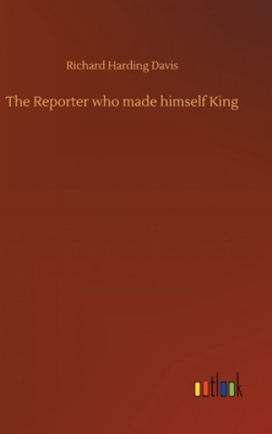 Libro Reporter who made himself King Richard Harding Davis