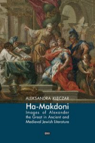 Carte Ha-Makdoni Images of Alexander the Great in Ancient and Medieval Jewish Literature Klęczar Aleksandra