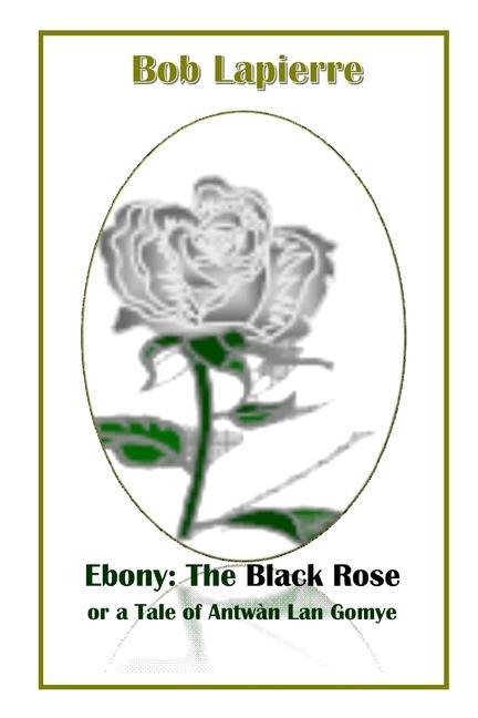 Carte Ebony: The Black Rose or a Tale of Antwan Lan Gomye BOB LAPIERRE