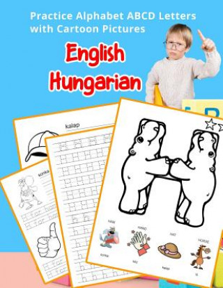 Carte English Hungarian Practice Alphabet ABCD letters with Cartoon Pictures: Gyakorold az angol ábécé bet&#369;it a Cartoon képekkel Betty Hill