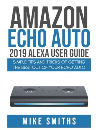 Buch Amazon Echo Auto: 2019 Alexa User Guide: Simple Tips and Tricks of Getting the Best out of your Echo Auto Mike Smiths