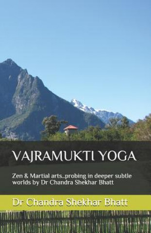 Книга Vajramukti Yoga: Zen & Martial arts..probing in deeper subtle worlds by Dr Chandra Shekhar Bhatt Chandra Shekhar Bhatt