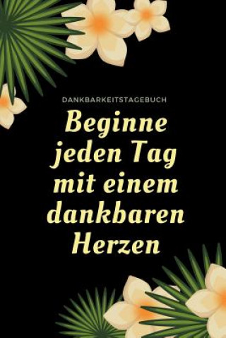 Książka Beginne Jeden Tag Mit Einem Dankbaren Herzen Dankbarkeitstagebuch: A5 52 Wochen Kalender - 5- Minuten Tagebuch - Geschenk für Frauen Mama Oma Schweste Selbstbewusst Tagebuch