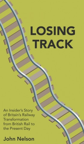 Boek Losing Track: An Insider's Story of Britain's Railway Transformation from British Rail to the Present Day John Nelson