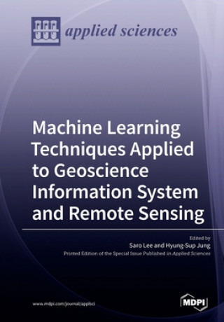 Книга Machine Learning Techniques Applied to Geoscience Information System and Remote Sensing Saro Lee