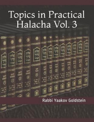 Carte Topics in Practical Halacha Vol. 3 Rabbi Yaakov Goldstein