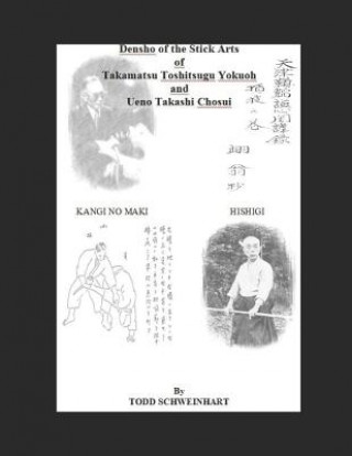 Kniha Densho of the Stick Arts Of Takamatsu Toshitsugu Yokuoh And Ueno Takashi Chosui: Short Stick Fighting Todd Schweinhart