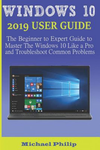 Książka Windows 10 2019 User Guide: The Beginner to Expert Guide to Master the Windows 10 like a Pro and Troubleshoot Common Problems Michael Philip