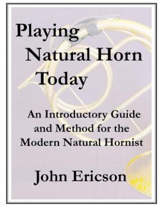 Könyv Playing Natural Horn Today: An Introductory Guide and Method for the Modern Natural Hornist John Ericson