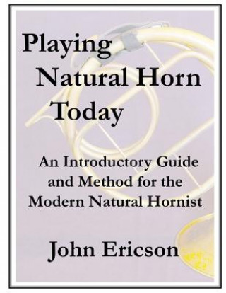 Book Playing Natural Horn Today: An Introductory Guide and Method for the Modern Natural Hornist John Ericson