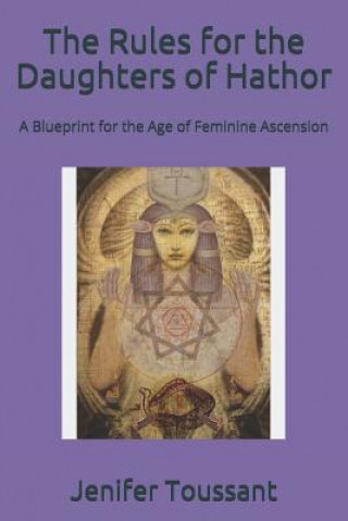 Könyv The Rules for the Daughters of Hathor: A Blueprint for the Age of Feminine Ascension Jenifer Toussant