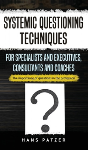 Book Systemic Questioning Techniques for Specialists and Executives, Consultants and Coaches Hans Patzer