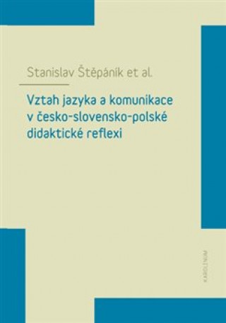 Kniha Vztah jazyka a komunikace v česko-slovensko-polské didaktické reflexi Stanislav Štěpáník