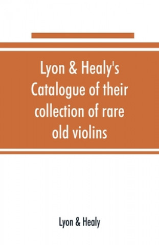 Книга Lyon & Healy's Catalogue of their collection of rare old violins Healy