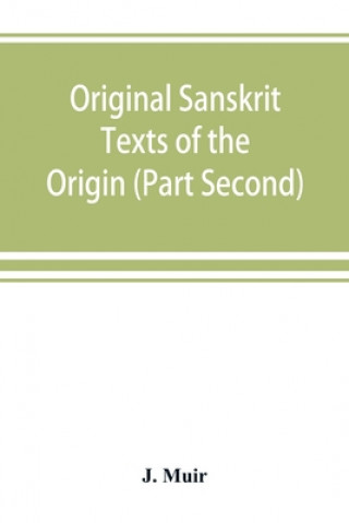 Książka Original Sanskrit Texts of the Origin and history of the people of India, their religion and institutions. (Part Second) The Trans Himalayan Origin of 