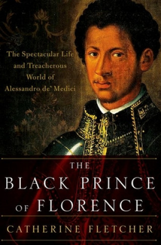 Книга The Black Prince of Florence: The Spectacular Life and Treacherous World of Alessandro De' Medici 