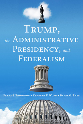 Kniha Trump, the Administrative Presidency, and Federalism 