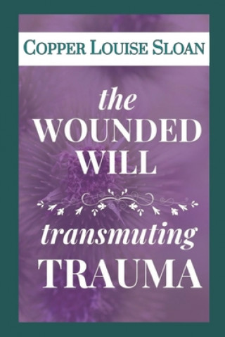 Knjiga The Wounded Will: Transmuting Trauma Copper Louise Sloan