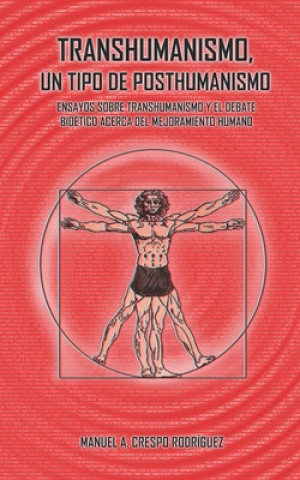 Kniha Transhumanismo, un tipo de posthumanismo: Ensayos sobre transhumanismo y el debate bioético acerca del mejoramiento humano Manuel a Crespo Rodriguez