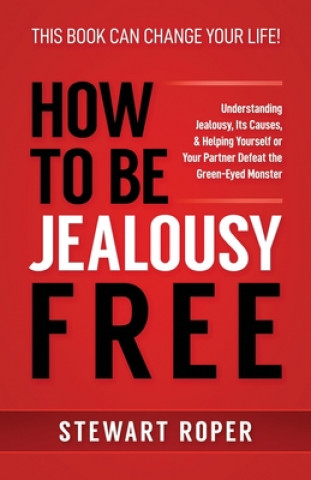 Carte How to Be Jealousy Free: Understanding Jealousy, Its Causes, & Helping Yourself or Your Partner Defeat the Green-Eyed Monster Stewart Roper