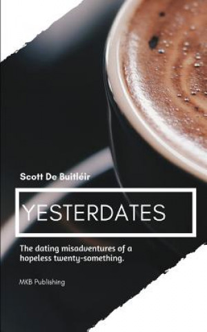 Carte Yesterdates: Dating Misadventures of a Hopeless Romantic Twenty-Something Scott De Buitleir