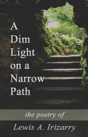 Livre A Dim Light on a Narrow Path: The poetry of Lewis A. Irizarry Lewis a Irizarry