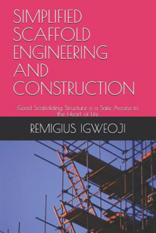 Könyv Simplified Scaffold Engineering and Construction: Good Scaffolding Structure is a Safe Access to the Heart of Life Remigius Izuchukwu Igweoji C