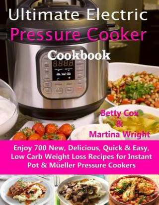 Kniha Ultimate Electric Pressure Cooker Cookbook: Enjoy 700 New, Delicious, Quick & Easy, Low Carb Weight Loss Recipes for Instant Pot & Müeller Pressure Co Martina Wright