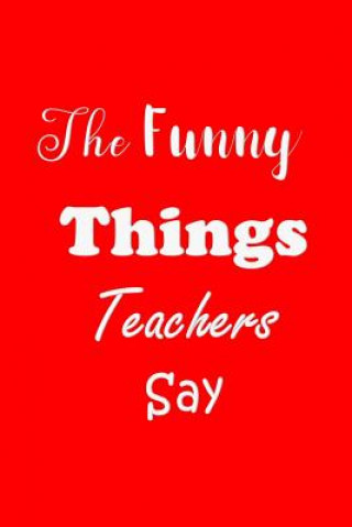 Carte The Funny Things Teachers Say: Appreciation Gift for Teachers - Quotes to Keep - Handy Size - Unique Cover All Things Journal