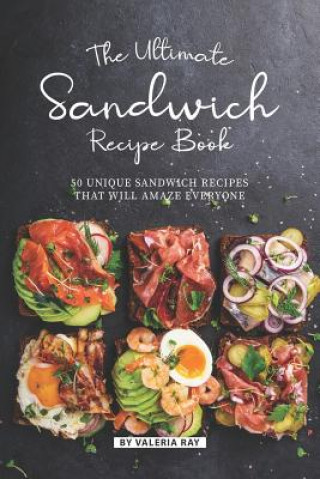 Carte The Ultimate Sandwich Recipe Book: 50 Unique Sandwich Recipes That Will Amaze Everyone Valeria Ray