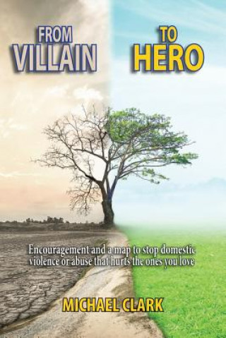 Kniha From Villain to Hero: Encouragement and a Map to Stop Domestic Violence or Abuse that Hurts the Ones You Love Michael Clark