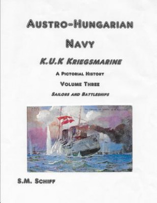 Kniha Austro Hungarian Navy KuK Kriegsmarine A Pictorial History Volume Three: Sailors and Battleships S M Schiff