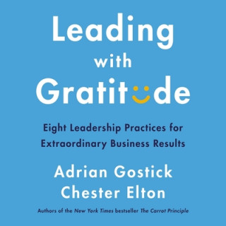 Digital Leading with Gratitude: Eight Leadership Practices for Extraordinary Business Results Chester Elton