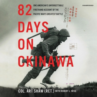 Digital 82 Days on Okinawa: One American's Unforgettable Firsthand Account of the Pacific War's Greatest Battle Robert L. Wise