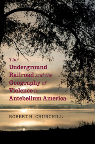 Knjiga Underground Railroad and the Geography of Violence in Antebellum America Robert H Churchill