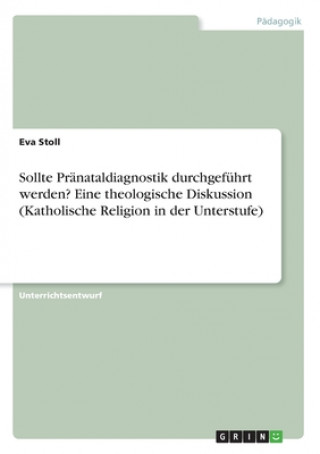 Könyv Sollte Pränataldiagnostik durchgeführt werden? Eine theologische Diskussion (Katholische Religion in der Unterstufe) 